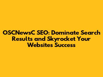 OSCNewsC SEO: Dominate Search Results and Skyrocket Your Website's Success