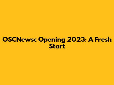 OSCNewsc Opening 2023: A Fresh Start