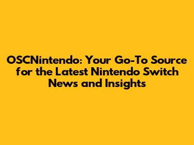 OSCNintendo: Your Go-To Source for the Latest Nintendo Switch News and Insights