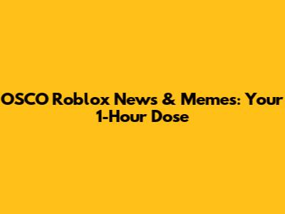 OSCO Roblox News & Memes: Your 1-Hour Dose
