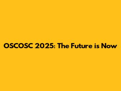 OSCOSC 2025: The Future is Now