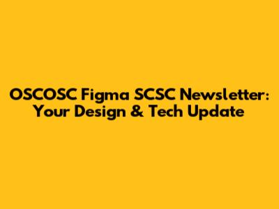 OSCOSC Figma SCSC Newsletter: Your Design & Tech Update