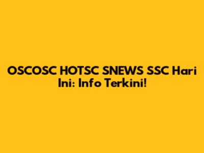 OSCOSC HOTSC SNEWS SSC Hari Ini: Info Terkini!