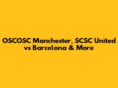 OSCOSC Manchester, SCSC United vs Barcelona & More
