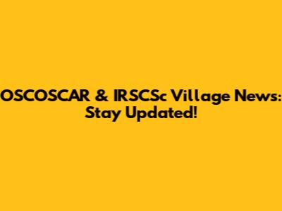 OSCOSCAR & IRSCSc Village News: Stay Updated!