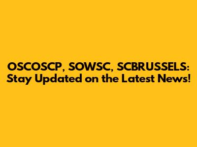 OSCOSCP, SOWSC, SCBRUSSELS: Stay Updated on the Latest News!