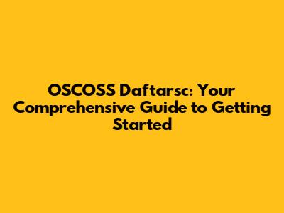 OSCOSS Daftarsc: Your Comprehensive Guide to Getting Started