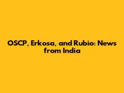 OSCP, Erkosa, and Rubio: News from India