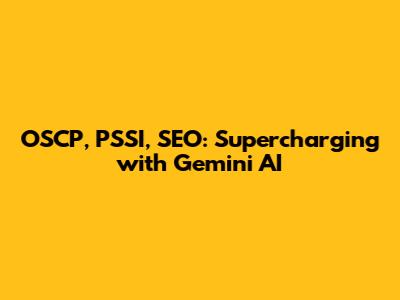 OSCP, PSSI, SEO: Supercharging with Gemini AI