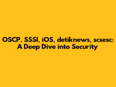 OSCP, SSSI, iOS, detiknews, scsesc: A Deep Dive into Security