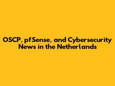 OSCP, pfSense, and Cybersecurity News in the Netherlands