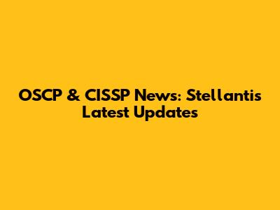 OSCP & CISSP News: Stellantis' Latest Updates