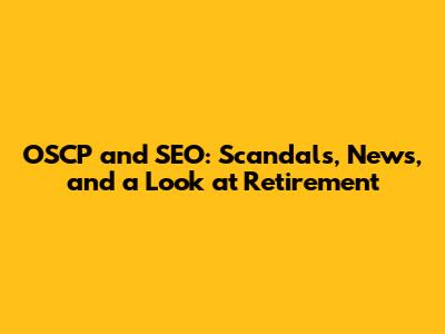 OSCP and SEO: Scandals, News, and a Look at Retirement