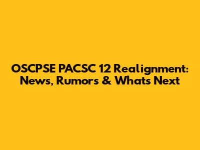 OSCPSE PACSC 12 Realignment: News, Rumors & What's Next