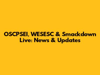 OSCPSEI, WESESC & Smackdown Live: News & Updates