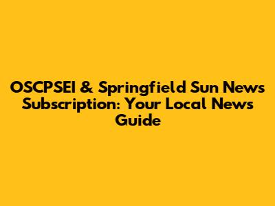 OSCPSEI & Springfield Sun News Subscription: Your Local News Guide