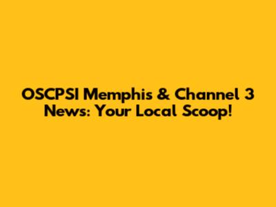 OSCPSI Memphis & Channel 3 News: Your Local Scoop!