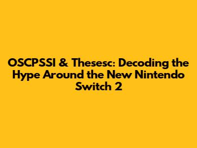OSCPSSI & Thesesc: Decoding the Hype Around the New Nintendo Switch 2