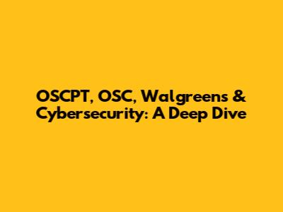 OSCPT, OSC, Walgreens & Cybersecurity: A Deep Dive