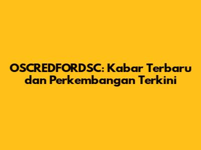 OSCREDFORDSC: Kabar Terbaru dan Perkembangan Terkini