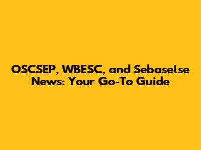OSCSEP, WBESC, and Sebaselse News: Your Go-To Guide