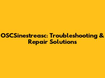 OSCSinestreasc: Troubleshooting & Repair Solutions