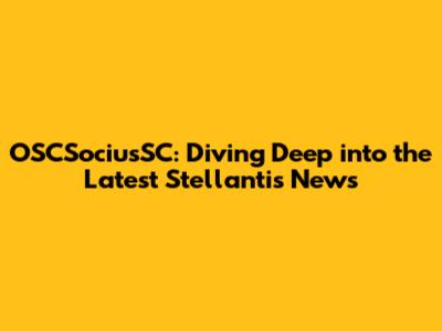 OSCSociusSC: Diving Deep into the Latest Stellantis News