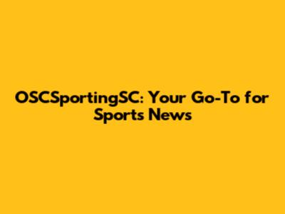 OSCSportingSC: Your Go-To for Sports News