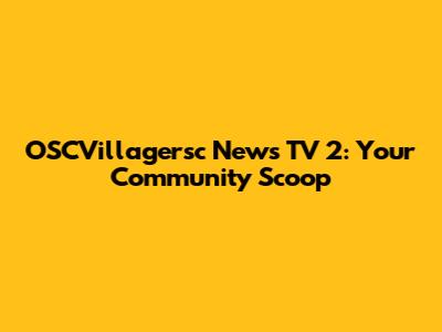 OSCVillagersc News TV 2: Your Community Scoop