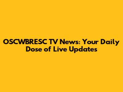 OSCWBRESC TV News: Your Daily Dose of Live Updates