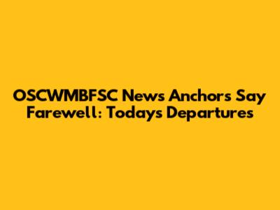 OSCWMBFSC News Anchors Say Farewell: Today's Departures