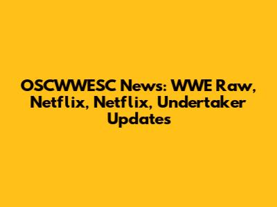 OSCWWESC News: WWE Raw, Netflix, Netflix, Undertaker Updates