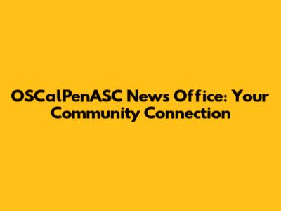OSCalPenASC News Office: Your Community Connection