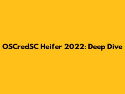 OSCredSC Heifer 2022: Deep Dive