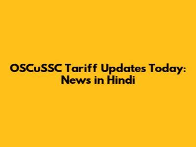 OSCuSSC Tariff Updates Today: News in Hindi