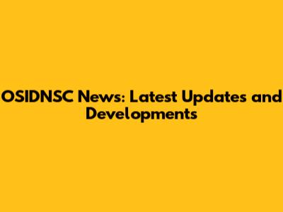 OSIDNSC News: Latest Updates and Developments