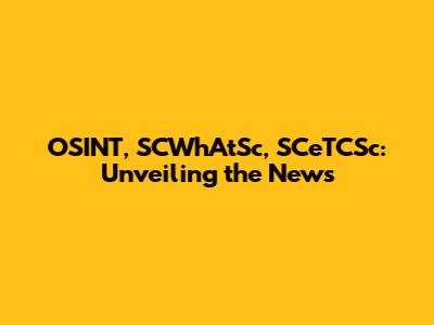OSINT, SCWhAtSc, SCeTCSc: Unveiling the News