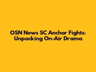 OSN News SC Anchor Fights: Unpacking On-Air Drama