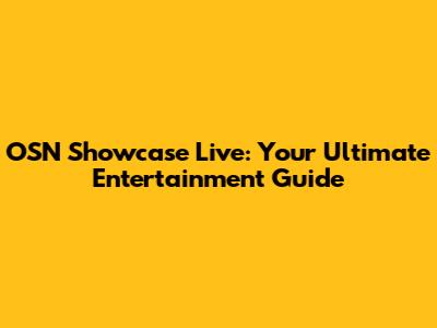 OSN Showcase Live: Your Ultimate Entertainment Guide