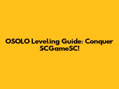 OSOLO Leveling Guide: Conquer SCGameSC!
