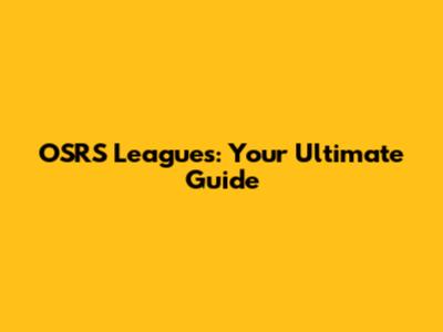 OSRS Leagues: Your Ultimate Guide