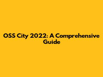 OSS City 2022: A Comprehensive Guide