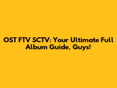 OST FTV SCTV: Your Ultimate Full Album Guide, Guys!