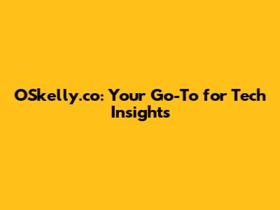 OSkelly.co: Your Go-To for Tech Insights