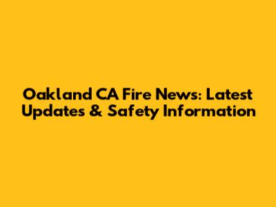 Oakland CA Fire News: Latest Updates & Safety Information