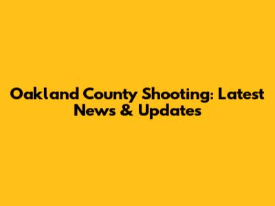 Oakland County Shooting: Latest News & Updates
