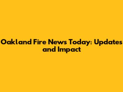 Oakland Fire News Today: Updates and Impact