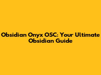 Obsidian Onyx OSC: Your Ultimate Obsidian Guide