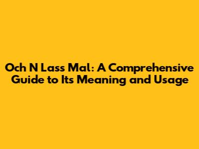 Och N Lass Mal: A Comprehensive Guide to Its Meaning and Usage