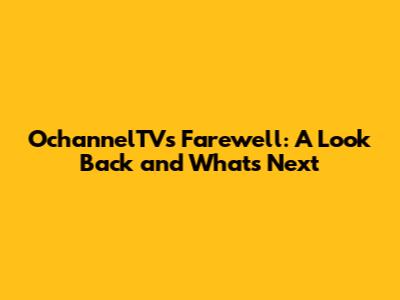 OchannelTV's Farewell: A Look Back and What's Next